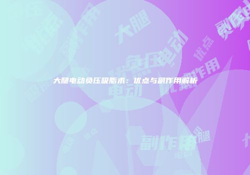 大腿电动负压吸脂术：优点与副作用解析