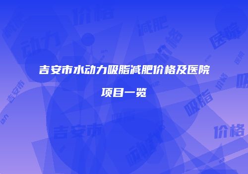 吉安市水动力吸脂减肥价格及医院项目一览