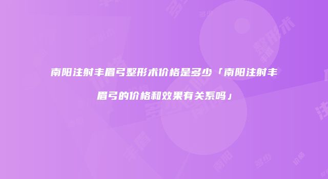 南阳注射丰眉弓整形术价格是多少「南阳注射丰眉弓的价格和效果有关系吗」