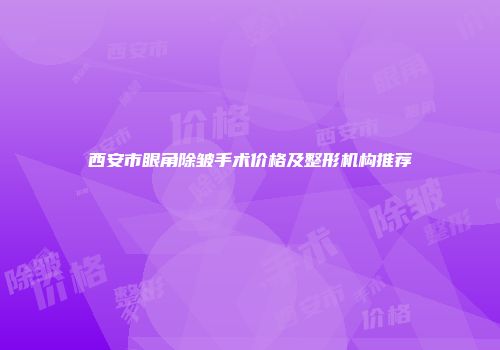 西安市眼角除皱手术价格及整形机构推荐