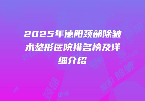 2025年德阳颈部除皱术整形医院排名榜及详细介绍