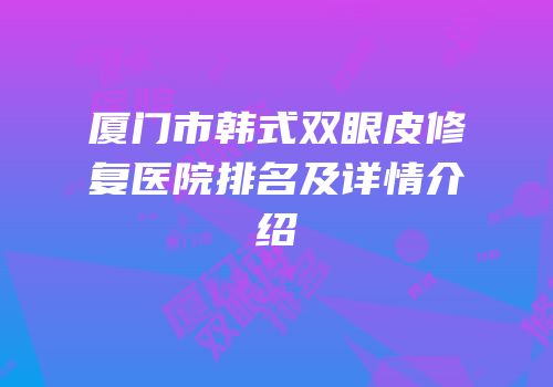 厦门市韩式双眼皮修复医院排名及详情介绍