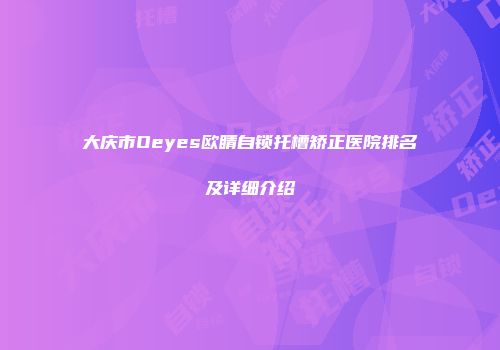 大庆市Oeyes欧睛自锁托槽矫正医院排名及详细介绍