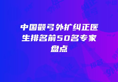 中国颧弓外扩纠正医生排名前50名专家盘点