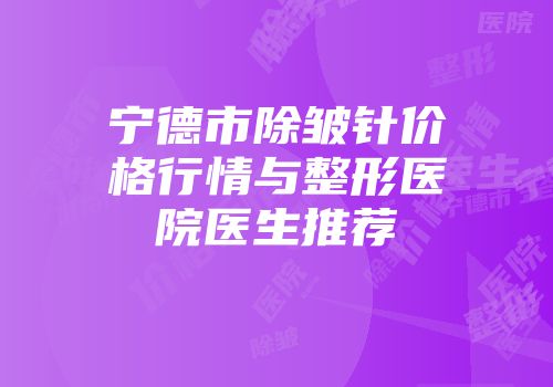 宁德市除皱针价格行情与整形医院医生推荐