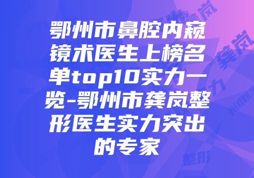 鄂州市鼻腔内窥镜术医生上榜名单top10实力一览-鄂州市龚岚整形医生实力突出的专家