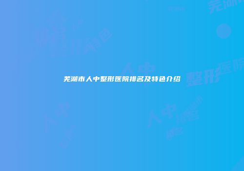 芜湖市人中整形医院排名及特色介绍