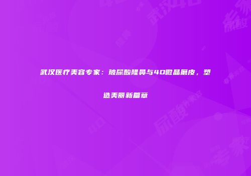 武汉医疗美容专家：玻尿酸隆鼻与4D微晶磨皮，塑造美丽新篇章