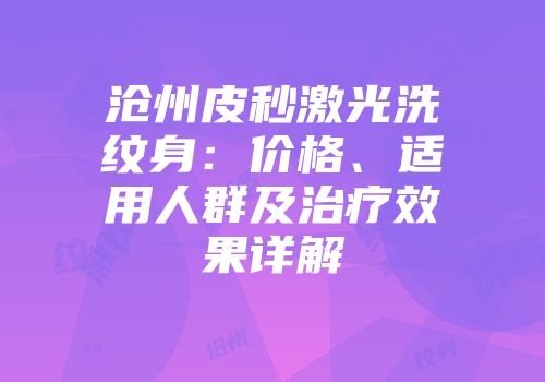 沧州皮秒激光洗纹身：价格、适用人群及治疗效果详解