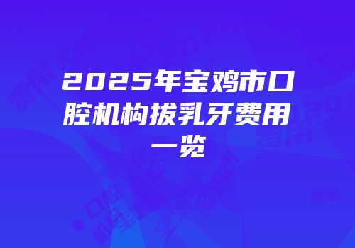 2025年宝鸡市口腔机构拔乳牙费用一览