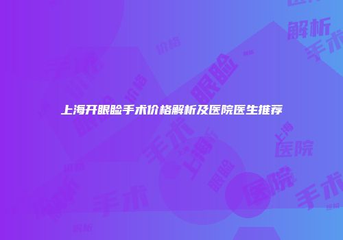 上海开眼睑手术价格解析及医院医生推荐