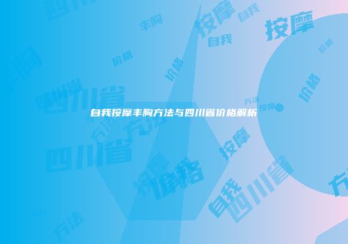 自我按摩丰胸方法与四川省价格解析