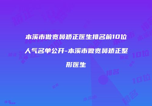 本溪市做宽鼻矫正医生排名前10位人气名单公开-本溪市做宽鼻矫正整形医生