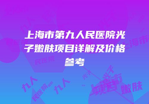 上海市第九人民医院光子嫩肤项目详解及价格参考