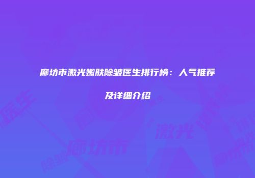 廊坊市激光嫩肤除皱医生排行榜：人气推荐及详细介绍
