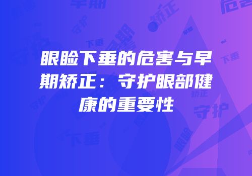 眼睑下垂的危害与早期矫正：守护眼部健康的重要性