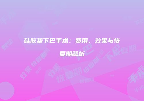 硅胶垫下巴手术：费用、效果与恢复期解析
