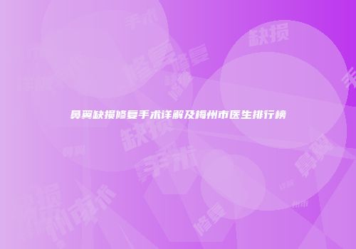 鼻翼缺损修复手术详解及梅州市医生排行榜