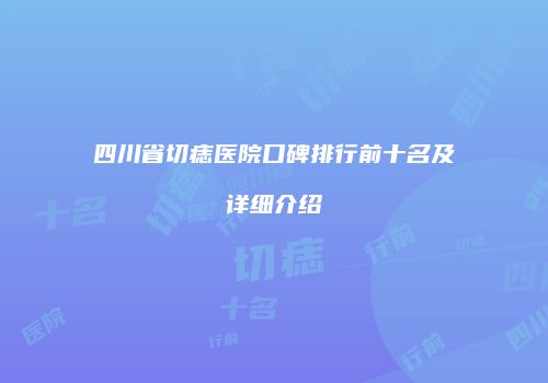四川省切痣医院口碑排行前十名及详细介绍