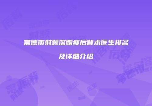 常德市射频溶脂瘦后背术医生排名及详细介绍