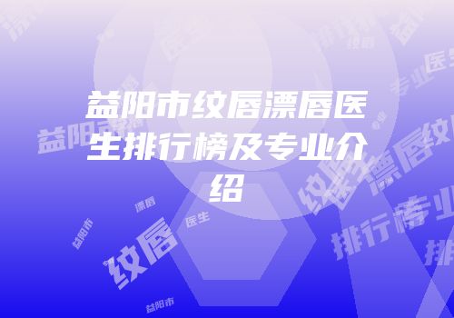 益阳市纹唇漂唇医生排行榜及专业介绍