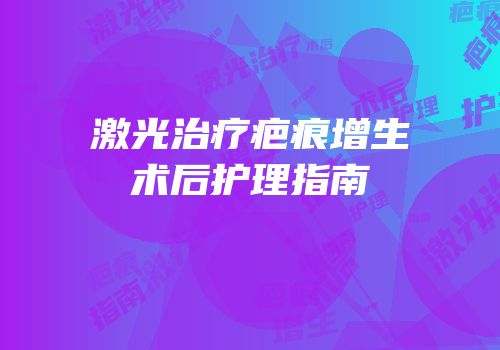 激光治疗疤痕增生术后护理指南