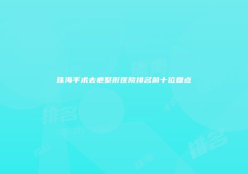 珠海手术去疤整形医院排名前十位盘点