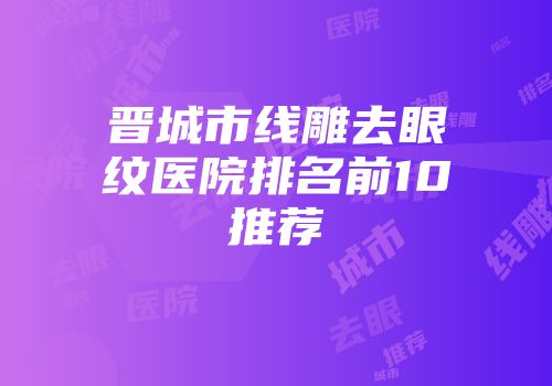 晋城市线雕去眼纹医院排名前10推荐