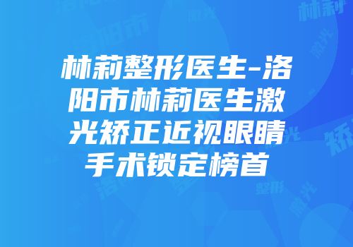 林莉整形医生-洛阳市林莉医生激光矫正近视眼睛手术锁定榜首
