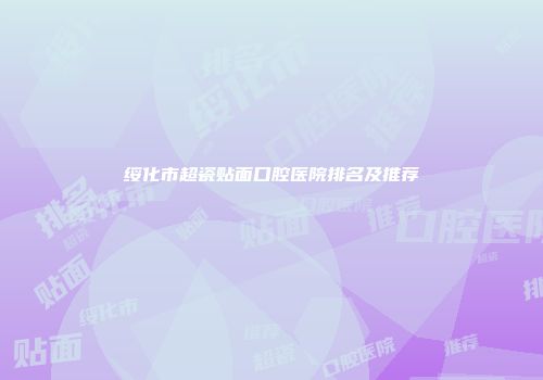 绥化市超瓷贴面口腔医院排名及推荐