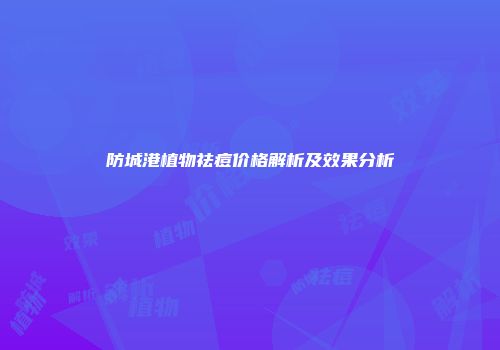 防城港植物祛痘价格解析及效果分析