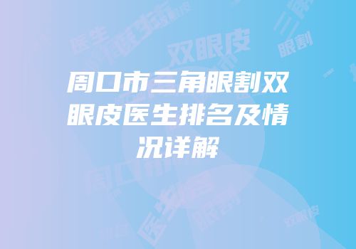 周口市三角眼割双眼皮医生排名及情况详解