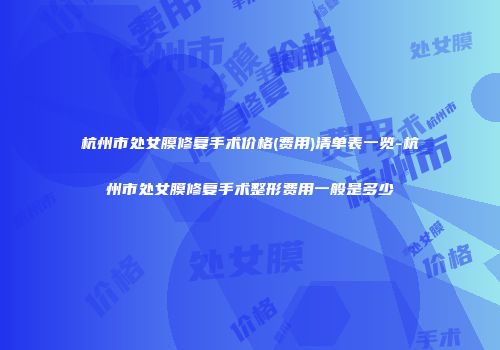 杭州市处女膜修复手术价格(费用)清单表一览-杭州市处女膜修复手术整形费用一般是多少