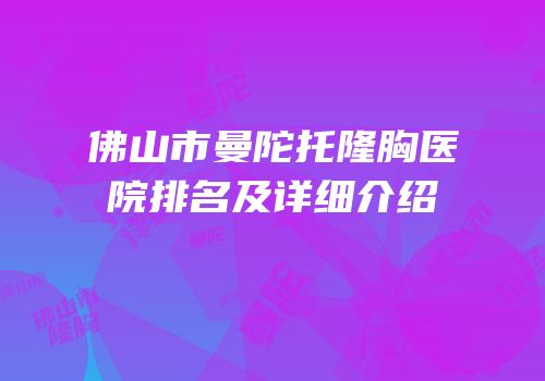 佛山市曼陀托隆胸医院排名及详细介绍