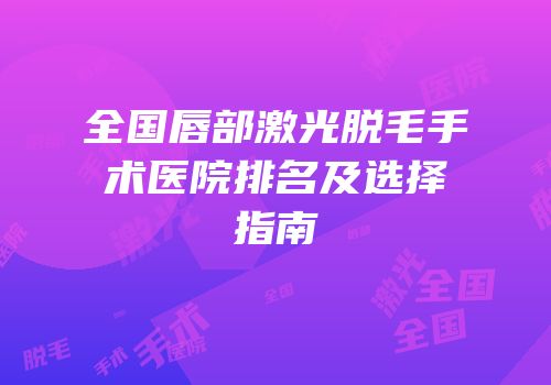 全国唇部激光脱毛手术医院排名及选择指南