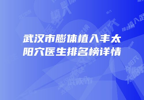 武汉市膨体植入丰太阳穴医生排名榜详情