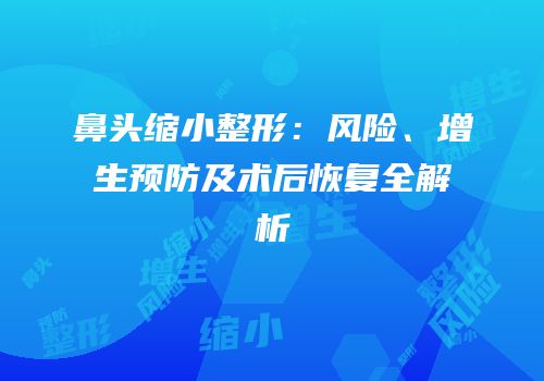 鼻头缩小整形：风险、增生预防及术后恢复全解析