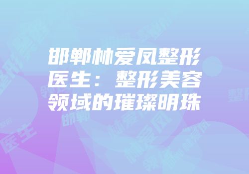 邯郸林爱凤整形医生：整形美容领域的璀璨明珠