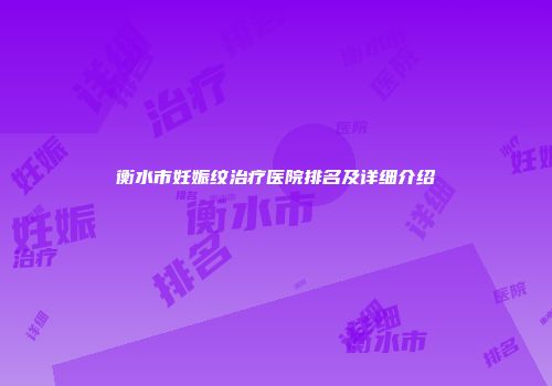 衡水市妊娠纹治疗医院排名及详细介绍