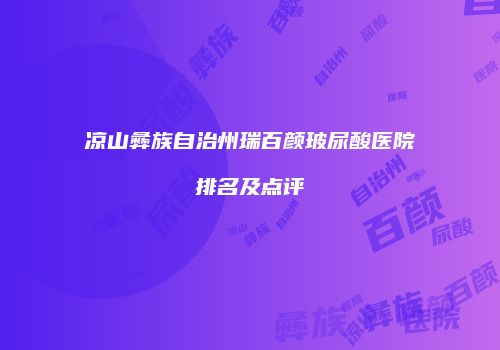 凉山彝族自治州瑞百颜玻尿酸医院排名及点评