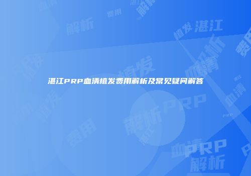 湛江PRP血清植发费用解析及常见疑问解答