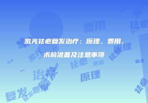 激光祛疤复发治疗：原理、费用、术前准备及注意事项