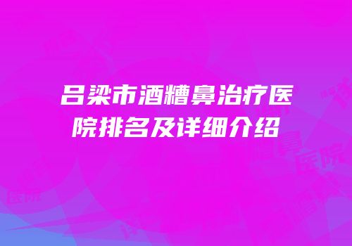 吕梁市酒糟鼻治疗医院排名及详细介绍