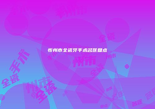忻州市全瓷牙手术名医盘点