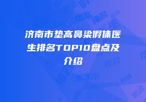 济南市垫高鼻梁假体医生排名TOP10盘点及介绍