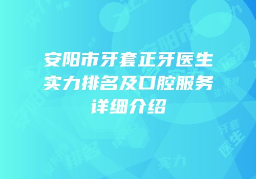 安阳市牙套正牙医生实力排名及口腔服务详细介绍