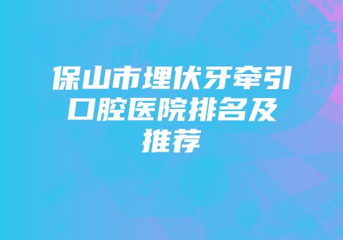 保山市埋伏牙牵引口腔医院排名及推荐