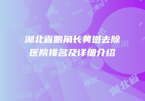 湖北省眼角长黄斑去除医院排名及详细介绍
