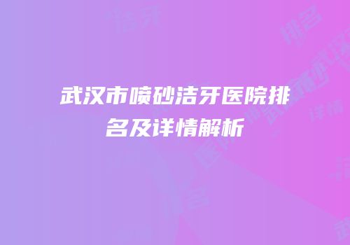 武汉市喷砂洁牙医院排名及详情解析