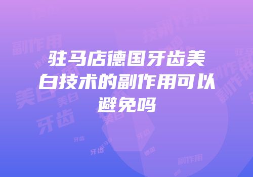 驻马店德国牙齿美白技术的副作用可以避免吗